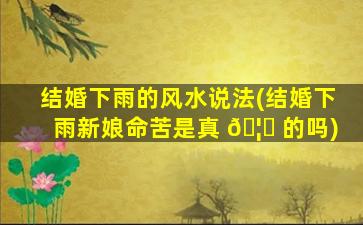 结婚下雨的风水说法(结婚下雨新娘命苦是真 🦉 的吗)